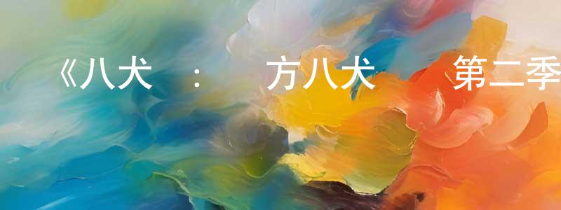 陳微明發布《八犬傳：東方八犬異聞第二季》詳情介紹_八犬傳：東方八犬異聞第二季已完結在線觀看_八犬傳：東方八犬異聞第二季迅雷下載_日漫